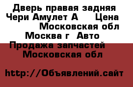 Дверь правая задняя Чери Амулет А15 › Цена ­ 13 000 - Московская обл., Москва г. Авто » Продажа запчастей   . Московская обл.